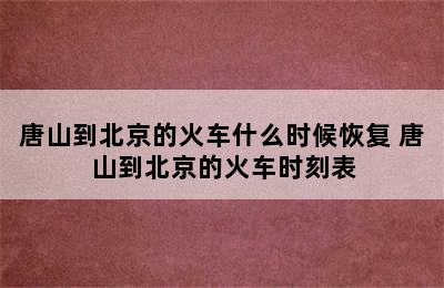 唐山到北京的火车什么时候恢复 唐山到北京的火车时刻表